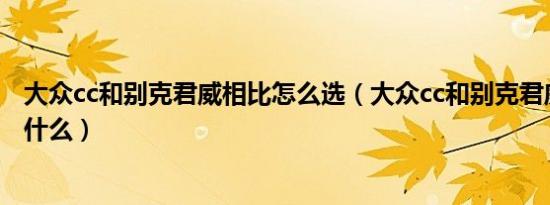 大众cc和别克君威相比怎么选（大众cc和别克君威的区别是什么）