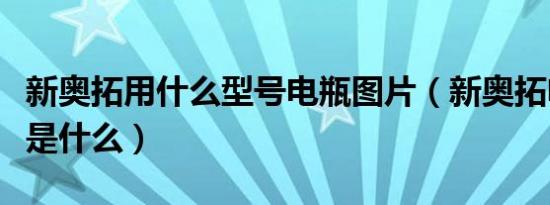 新奥拓用什么型号电瓶图片（新奥拓电瓶型号是什么）