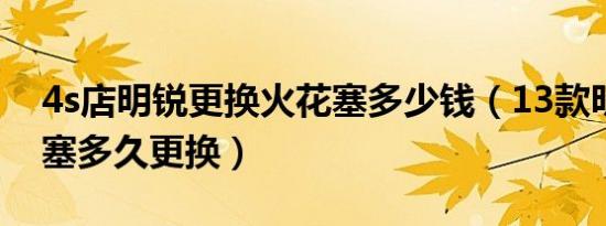 4s店明锐更换火花塞多少钱（13款明锐火花塞多久更换）