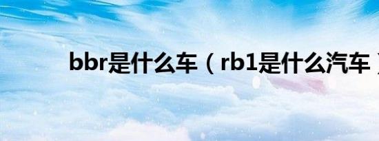 bbr是什么车（rb1是什么汽车）