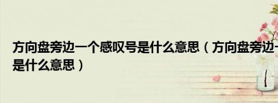 方向盘旁边一个感叹号是什么意思（方向盘旁边一个感叹号是什么意思）