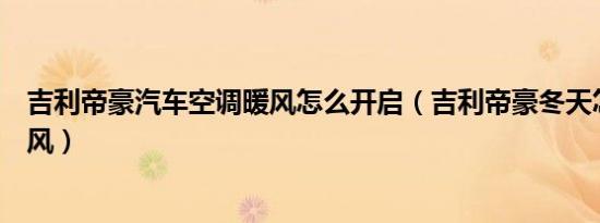 吉利帝豪汽车空调暖风怎么开启（吉利帝豪冬天怎么开启暖风）