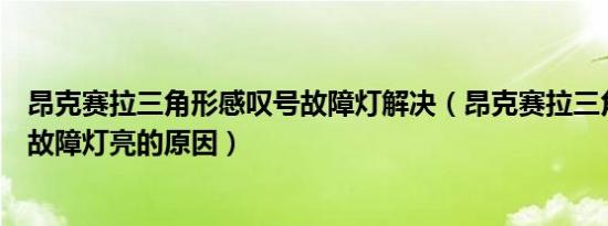 昂克赛拉三角形感叹号故障灯解决（昂克赛拉三角形感叹号故障灯亮的原因）