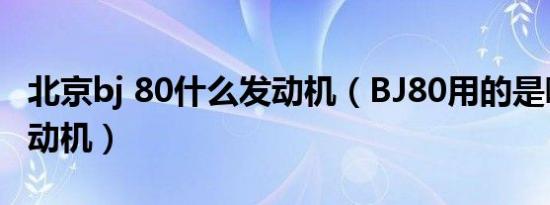 北京bj 80什么发动机（BJ80用的是哪国的发动机）