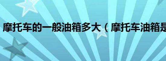 摩托车的一般油箱多大（摩托车油箱是多大）