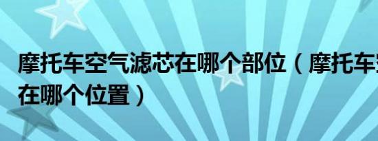 摩托车空气滤芯在哪个部位（摩托车空气滤芯在哪个位置）