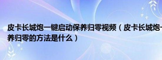 皮卡长城炮一键启动保养归零视频（皮卡长城炮一键启动保养归零的方法是什么）