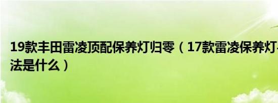 19款丰田雷凌顶配保养灯归零（17款雷凌保养灯手动归零方法是什么）