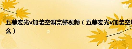 五菱宏光v加装空调完整视频（五菱宏光v加装空调教程是什么）