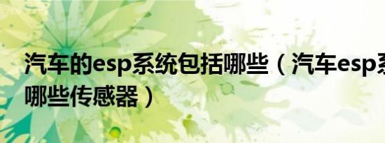 汽车的esp系统包括哪些（汽车esp系统包含哪些传感器）