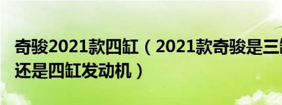 奇骏2021款四缸（2021款奇骏是三缸发动机还是四缸发动机）