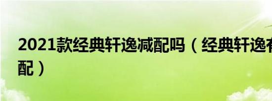 2021款经典轩逸减配吗（经典轩逸有什么减配）