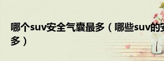 哪个suv安全气囊最多（哪些suv的安全气囊多）