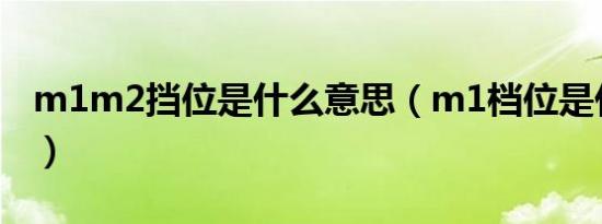 m1m2挡位是什么意思（m1档位是什么意思）
