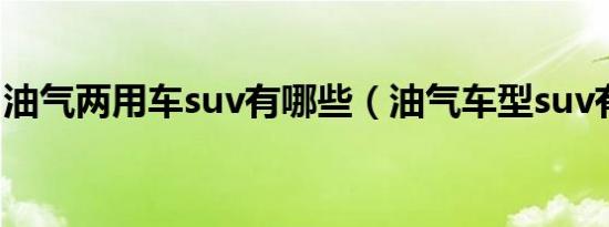油气两用车suv有哪些（油气车型suv有哪些）