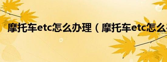 摩托车etc怎么办理（摩托车etc怎么办理）