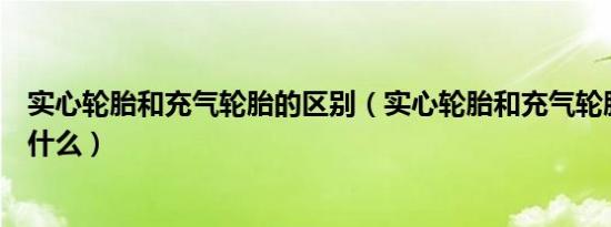 实心轮胎和充气轮胎的区别（实心轮胎和充气轮胎的区别是什么）