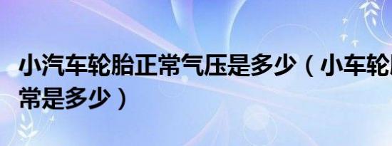 小汽车轮胎正常气压是多少（小车轮胎气压正常是多少）