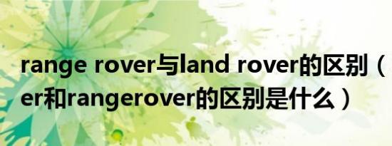 range rover与land rover的区别（landrover和rangerover的区别是什么）