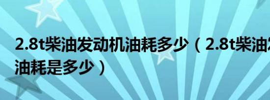 2.8t柴油发动机油耗多少（2.8t柴油发动机的油耗是多少）