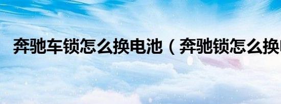 奔驰车锁怎么换电池（奔驰锁怎么换电池）