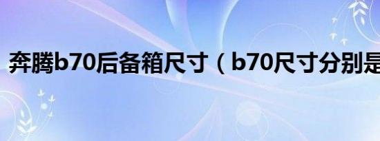 奔腾b70后备箱尺寸（b70尺寸分别是多少）