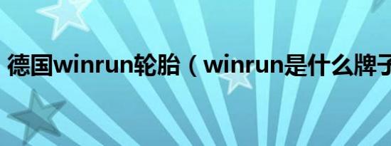 德国winrun轮胎（winrun是什么牌子轮胎）