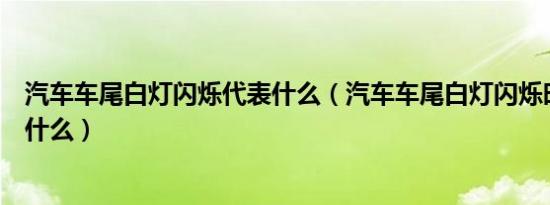 汽车车尾白灯闪烁代表什么（汽车车尾白灯闪烁时表示汽车什么）