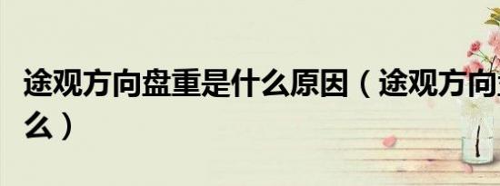 途观方向盘重是什么原因（途观方向盘重为什么）