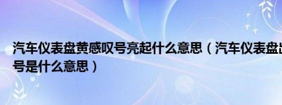 汽车仪表盘黄感叹号亮起什么意思（汽车仪表盘出现黄感叹号是什么意思）