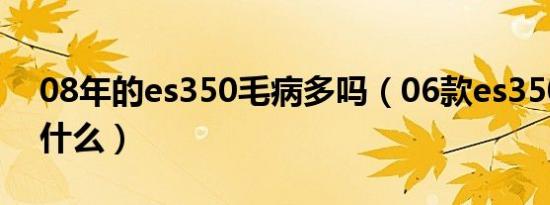 08年的es350毛病多吗（06款es350通病是什么）