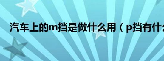 汽车上的m挡是做什么用（p挡有什么用）
