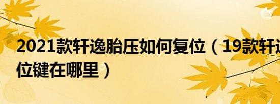 2021款轩逸胎压如何复位（19款轩逸胎压复位键在哪里）