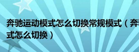 奔驰运动模式怎么切换常规模式（奔驰运动模式怎么切换）
