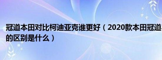 冠道本田对比柯迪亚克谁更好（2020款本田冠道与柯迪亚克的区别是什么）