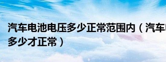 汽车电池电压多少正常范围内（汽车电池电压多少才正常）