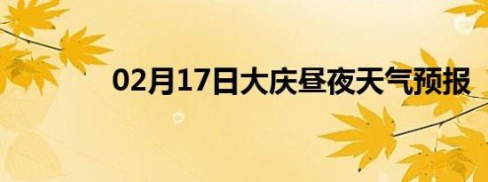 02月17日大庆昼夜天气预报