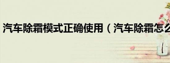 汽车除霜模式正确使用（汽车除霜怎么使用）