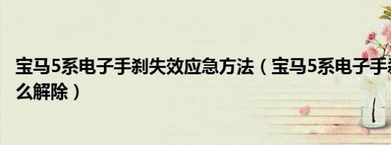 宝马5系电子手刹失效应急方法（宝马5系电子手刹失效了怎么解除）