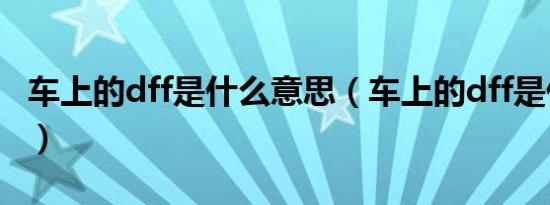 车上的dff是什么意思（车上的dff是什么意思）