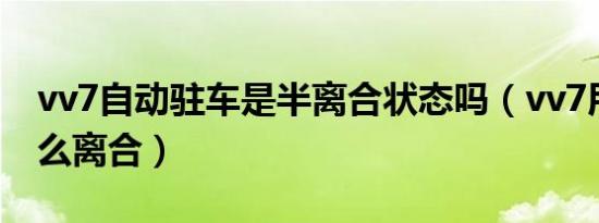vv7自动驻车是半离合状态吗（vv7用的是什么离合）