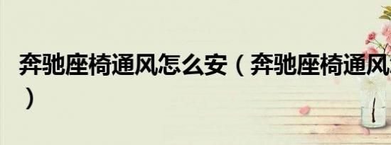 奔驰座椅通风怎么安（奔驰座椅通风怎么开启）