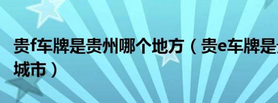贵f车牌是贵州哪个地方（贵e车牌是贵州哪个城市）