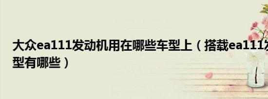 大众ea111发动机用在哪些车型上（搭载ea111发动机的车型有哪些）