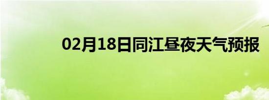 02月18日同江昼夜天气预报