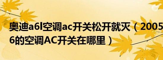 奥迪a6l空调ac开关松开就灭（2005款奥迪A6的空调AC开关在哪里）