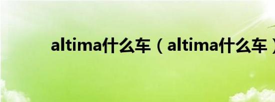 altima什么车（altima什么车）