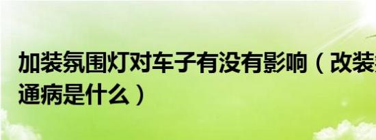加装氛围灯对车子有没有影响（改装氛围灯的通病是什么）