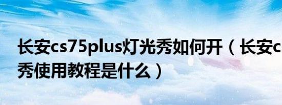 长安cs75plus灯光秀如何开（长安cs75灯光秀使用教程是什么）