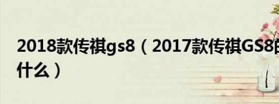 2018款传祺gs8（2017款传祺GS8的通病是什么）